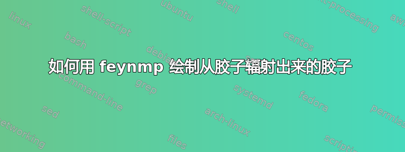 如何用 feynmp 绘制从胶子辐射出来的胶子