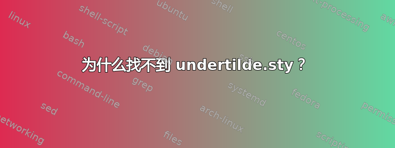 为什么找不到 undertilde.sty？