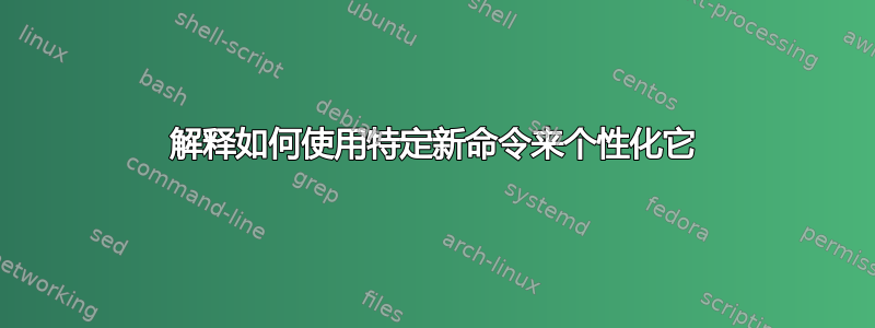 解释如何使用特定新命令来个性化它