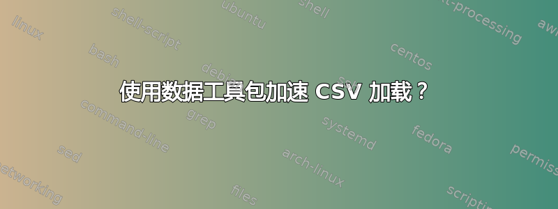 使用数据工具包加速 CSV 加载？