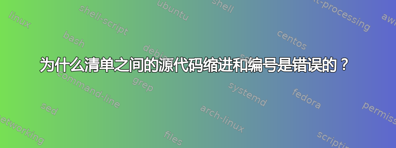 为什么清单之间的源代码缩进和编号是错误的？