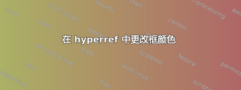 在 hyperref 中更改框颜色