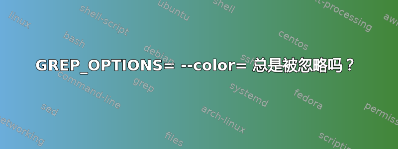 GREP_OPTIONS= --color= 总是被忽略吗？