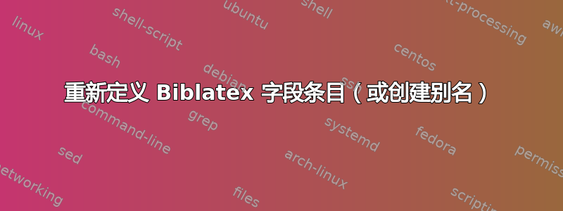 重新定义 Biblatex 字段条目（或创建别名）