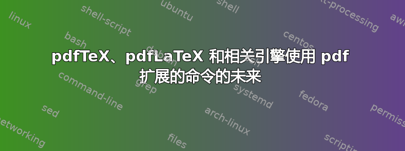 pdfTeX、pdfLaTeX 和相关引擎使用 pdf 扩展的命令的未来