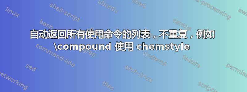 自动返回所有使用命令的列表，不重复，例如 \compound 使用 chemstyle