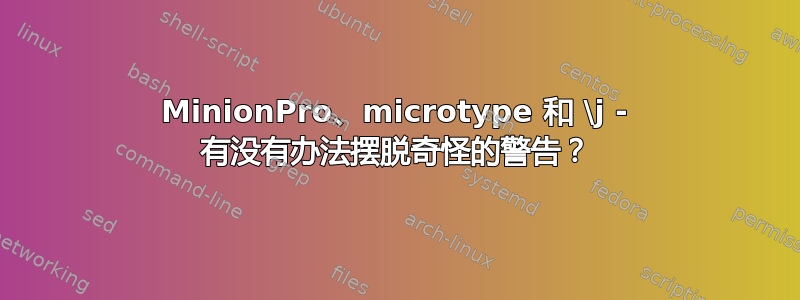 MinionPro、microtype 和 \j - 有没有办法摆脱奇怪的警告？