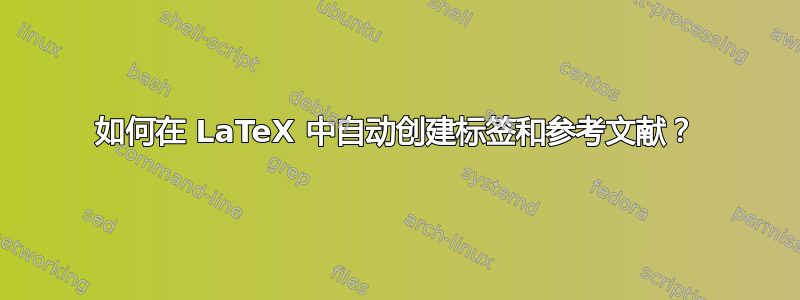 如何在 LaTeX 中自动创建标签和参考文献？