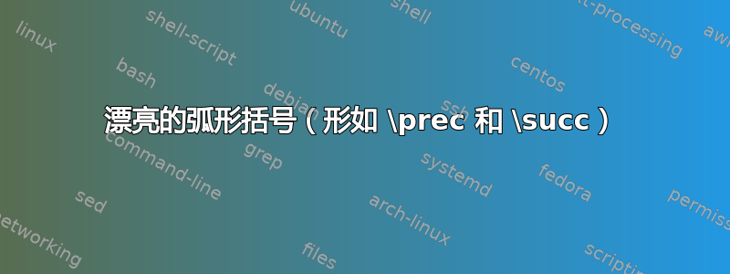 漂亮的弧形括号（形如 \prec 和 \succ）