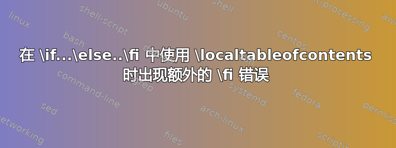 在 \if...\else..\fi 中使用 \localtableofcontents 时出现额外的 \fi 错误