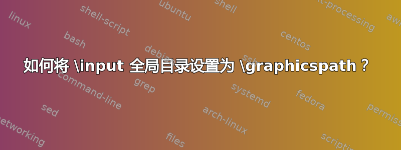 如何将 \input 全局目录设置为 \graphicspath？