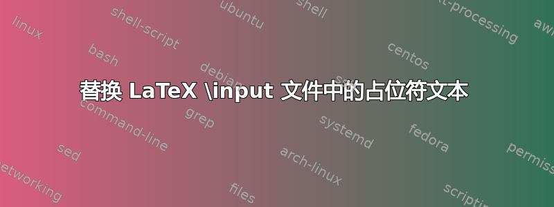 替换 LaTeX \input 文件中的占位符文本