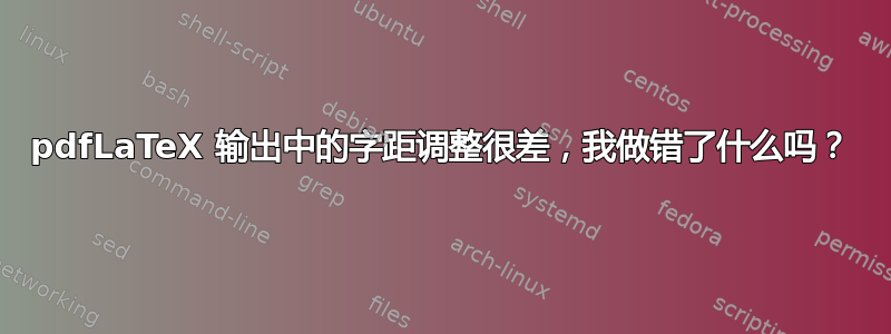 pdfLaTeX 输出中的字距调整很差，我做错了什么吗？