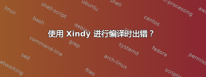 使用 Xindy 进行编译时出错？