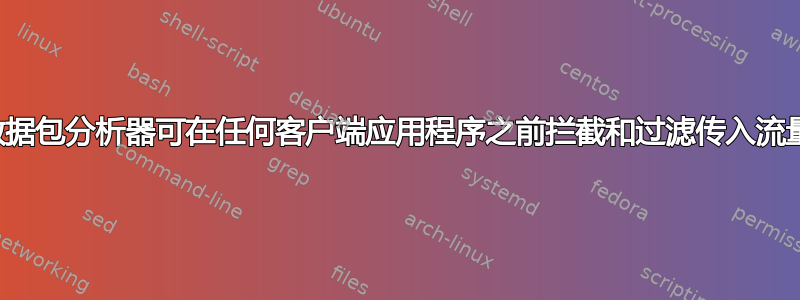 数据包分析器可在任何客户端应用程序之前拦截和过滤传入流量