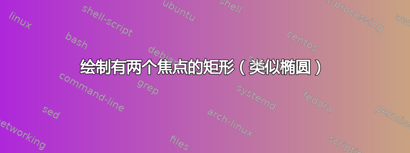 绘制有两个焦点的矩形（类似椭圆）