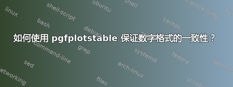 如何使用 pgfplotstable 保证数字格式的一致性？