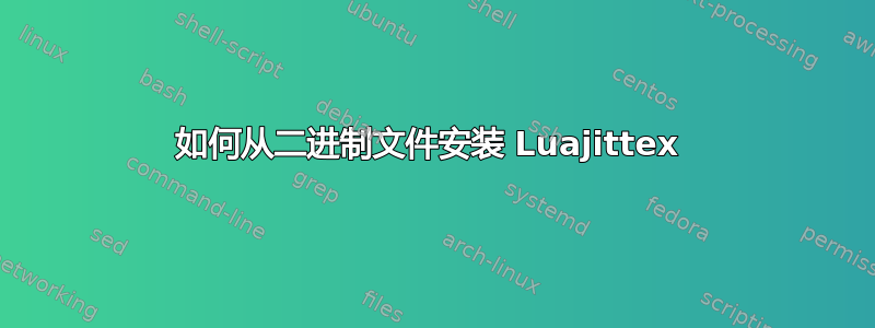 如何从二进制文件安装 Luajittex 