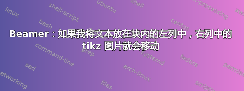 Beamer：如果我将文本放在块内的左列中，右列中的 tikz 图片就会移动