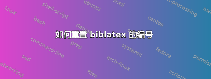 如何重置 biblatex 的编号