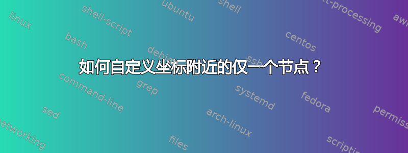 如何自定义坐标附近的仅一个节点？