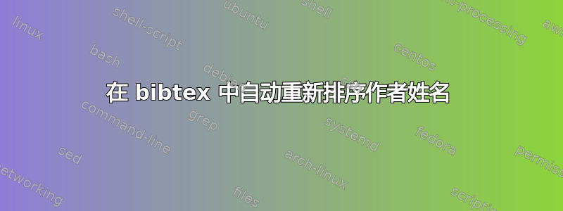 在 bibtex 中自动重新排序作者姓名