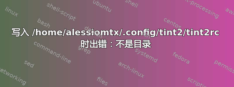 写入 /home/alessiomtx/.config/tint2/tint2rc 时出错：不是目录