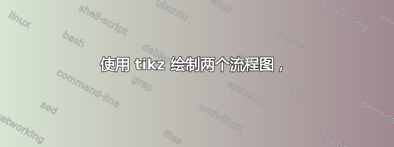 使用 tikz 绘制两个流程图，