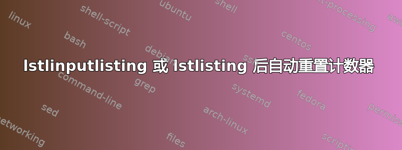 lstlinputlisting 或 lstlisting 后自动重置计数器