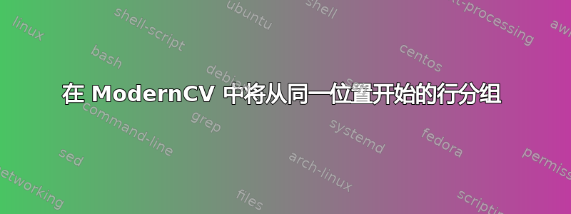 在 ModernCV 中将从同一位置开始的行分组