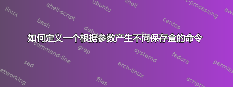 如何定义一个根据参数产生不同保存盒的命令