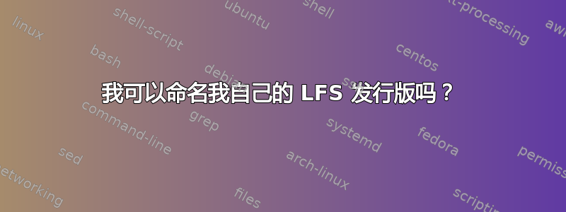 我可以命名我自己的 LFS 发行版吗？