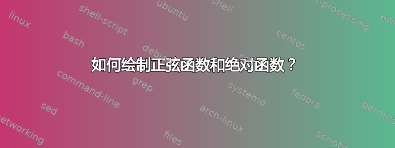 如何绘制正弦函数和绝对函数？