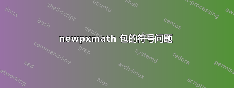 newpxmath 包的符号问题