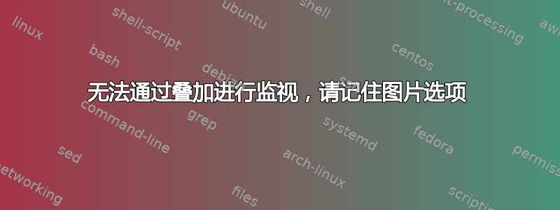 无法通过叠加进行监视，请记住图片选项