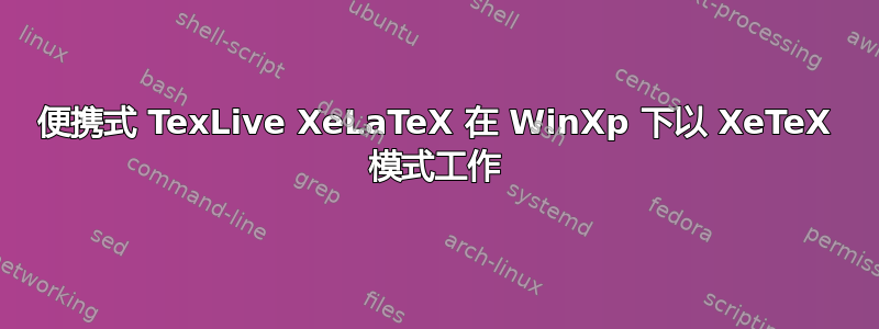 便携式 TexLive XeLaTeX 在 WinXp 下以 XeTeX 模式工作