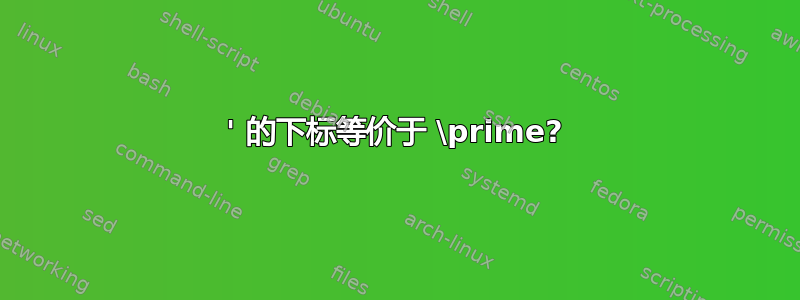 ' 的下标等价于 \prime?