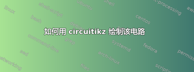 如何用 circuitikz 绘制该电路 