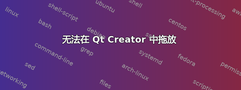 无法在 Qt Creator 中拖放