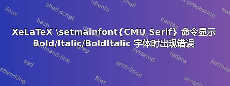 XeLaTeX \setmainfont{CMU Serif} 命令显示 Bold/Italic/BoldItalic 字体时出现错误