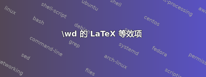 \wd 的 LaTeX 等效项