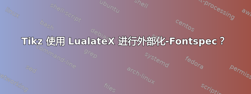 Tikz 使用 LualateX 进行外部化-Fontspec？