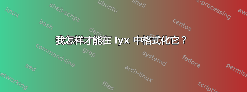 我怎样才能在 lyx 中格式化它？