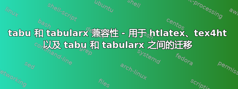 tabu 和 tabularx 兼容性 - 用于 htlatex、tex4ht 以及 tabu 和 tabularx 之间的迁移