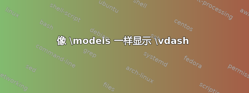 像 \models 一样显示 \vdash