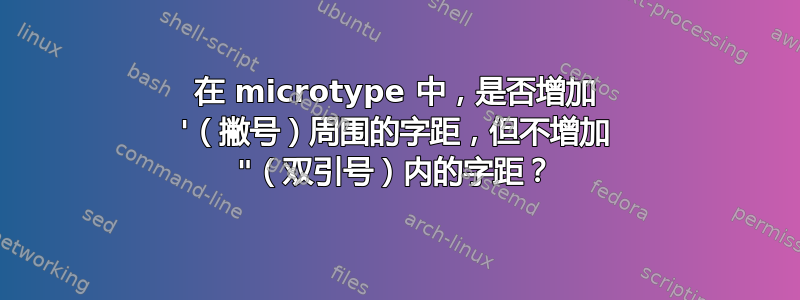 在 microtype 中，是否增加 '（撇号）周围的字距，但不增加 "（双引号）内的字距？