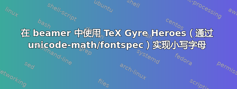 在 beamer 中使用 TeX Gyre Heroes（通过 unicode-math/fontspec）实现小写字母