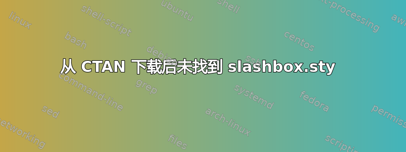 从 CTAN 下载后未找到 slashbox.sty 