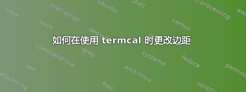 如何在使用 termcal 时更改边距