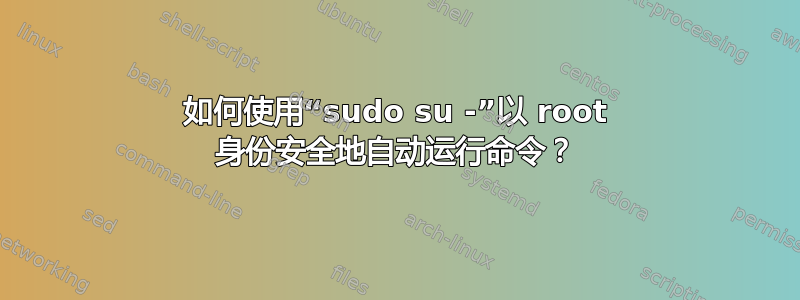 如何使用“sudo su -”以 root 身份安全地自动运行命令？